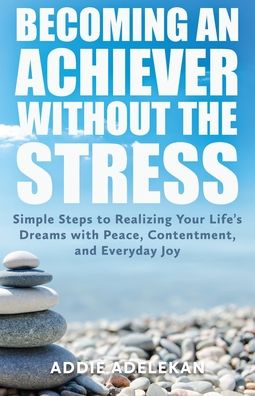 Cover for Addie Adelekan · Becoming an Achiever Without the Stress: Simple Steps to Realizing Your Life's Dreams with Peace, Contentment, and Everyday Joy (Paperback Book) (2020)