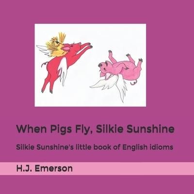 When Pigs Fly, Silkie Sunshine - H J Emerson - Bøger - Independently Published - 9781699493465 - 29. november 2019