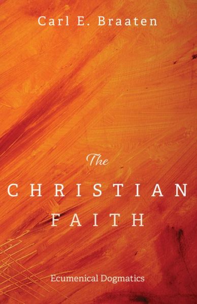 The Christian Faith: Ecumenical Dogmatics - Carl E Braaten - Books - Cascade Books - 9781725251465 - May 29, 2020