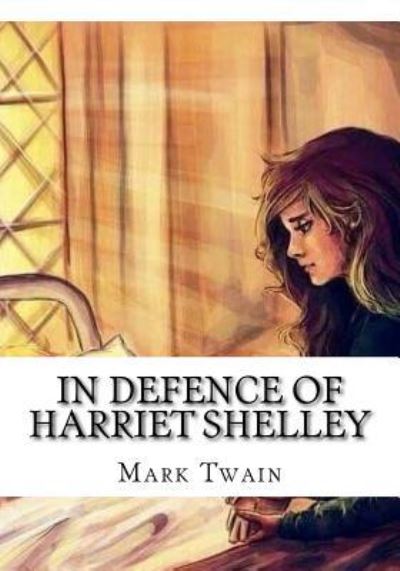 In Defence of Harriet Shelley - Mark Twain - Books - Createspace Independent Publishing Platf - 9781725602465 - August 15, 2018