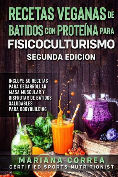 Recetas Veganas de Batidos Con Proteina Para Fisicoculturismo Segunda Edicion - Mariana Correa - Bøker - Createspace Independent Publishing Platf - 9781727864465 - 13. oktober 2018