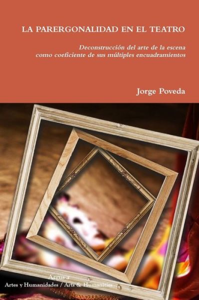 Cover for Jorge Poveda · PARERGONALIDAD en el TEATRO Deconstrucci?n Del Arte de la Escena Como Coeficiente de Sus M?ltiples Encuadramientos (Book) (2019)