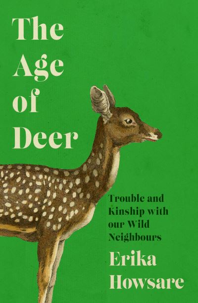 Cover for Erika Howsare · Age of Deer: Trouble and Kinship with our Wild Neighbours (Hardcover Book) (2024)