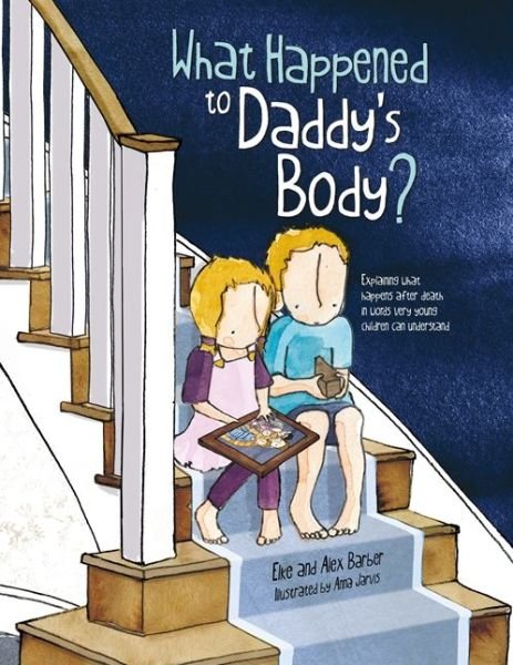 Cover for Elke Barber · What Happened to Daddy's Body?: Explaining what happens after death in words very young children can understand (Paperback Book) (2020)