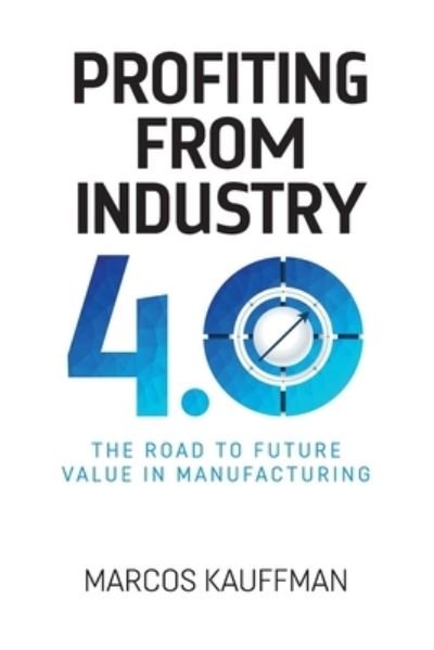 Cover for Marcos Kauffman · Profiting from Industry 4.0: The road to future value in manufacturing (Paperback Book) (2021)