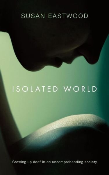 Cover for Susan Eastwood · Isolated World: Growing Up Deaf in an Uncomprehending Society (Paperback Book) [UK edition] (2014)