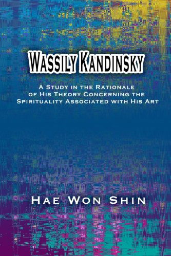 Cover for Hae Won Shin · Wassily Kandinsky: a Study in the Rationale of His Theory Concerning the Spirituality Associated with His Art (Pocketbok) (2007)