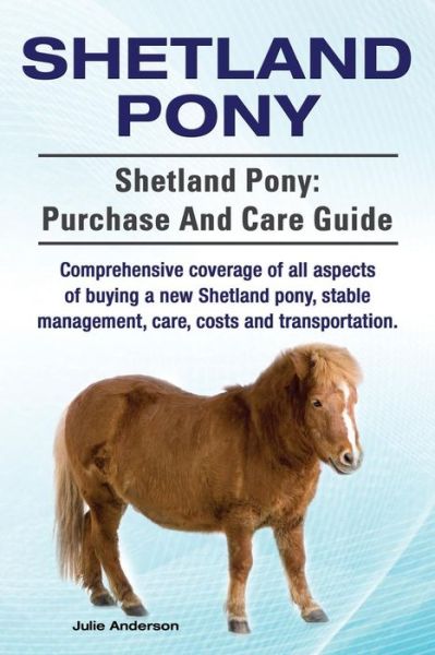 Cover for Julie Anderson · Shetland Pony. Shetland Pony: Purchase and Care Guide. Comprehensive Coverage of All Aspects of Buying a New Shetland Pony, Stable Management, Care, (Taschenbuch) (2015)