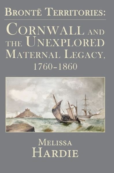 Cover for Melissa Hardie · Bronte Territories: Cornwall and the Unexplored Maternal Legacy, 1760-1870 (Hardcover Book) (2019)