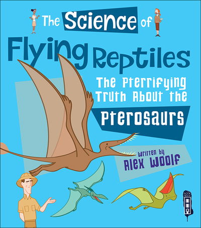 Cover for Alex Woolf · The Science of Flying Reptiles: The Pterrifying Truth about the Pterosaurs - The Science Of... (Hardcover Book) [Illustrated edition] (2017)