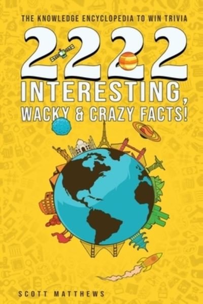 Cover for Scott Matthews · 2222 Interesting, Wacky &amp; Crazy Facts - The Knowledge Encyclopedia To Win Trivia (Taschenbuch) (2019)