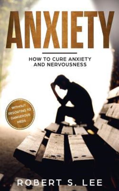 Cover for Robert S Lee · Anxiety: How to Cure Anxiety and Nervousness without Resorting to Dangerous Meds (Taschenbuch) (2019)