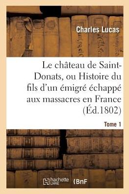 Cover for Charles Lucas · Le Chateau de Saint-Donats, Ou Histoire Du Fils d'Un Emigre Echappe Aux Massacres En France. Tome 1 (Paperback Book) (2017)