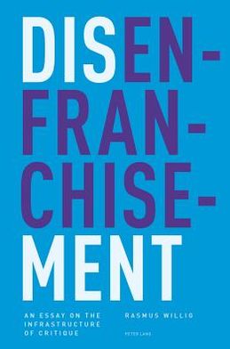 Disenfranchisement: An Essay on the Infrastructure of Critique - Rasmus Willig - Bücher - Peter Lang AG, Internationaler Verlag de - 9783034308465 - 10. Juli 2012