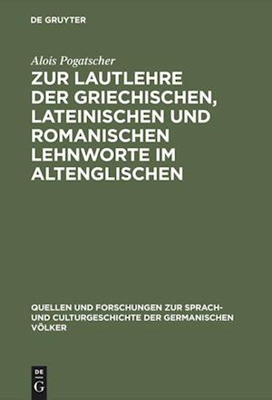 Cover for Alois Pogatscher · Zur Lautlehre der Griechischen, Lateinischen und Romanischen Lehnworte Im Altenglischen (Book) (1901)