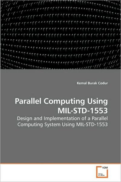 Parallel Computing Using Mil-std-1553: Design and Implementation of a Parallel Computing System Using Mil-std-1553 - Kemal Burak Codur - Bøger - VDM Verlag Dr. Müller - 9783639228465 - 3. marts 2010