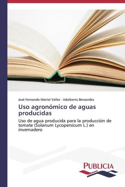 Cover for Adalberto Benavides · Uso Agronómico De Aguas Producidas: Uso De Agua Producida Para La Producción De Tomate (Solanum Lycopersicum L.) en Invernadero (Paperback Bog) [Spanish edition] (2015)