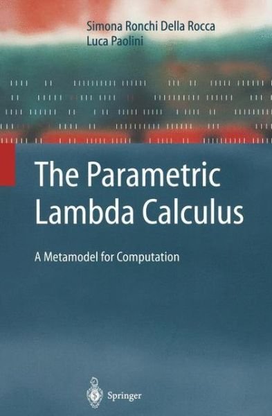 The Parametric Lambda Calculus: A Metamodel for Computation - Texts in Theoretical Computer Science. An EATCS Series - Simona Ronchi Della Rocca - Bücher - Springer-Verlag Berlin and Heidelberg Gm - 9783642057465 - 4. Dezember 2010