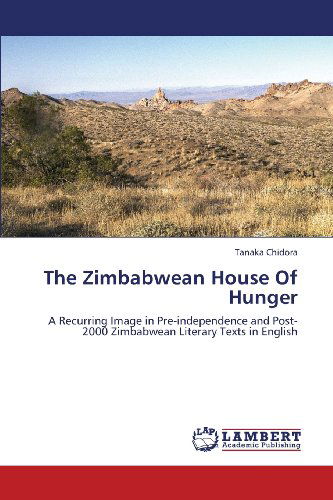 Cover for Tanaka Chidora · The Zimbabwean House of Hunger: a Recurring Image in Pre-independence and Post-2000 Zimbabwean Literary Texts in English (Paperback Book) (2013)