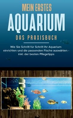Cover for Andreas Grapengeter · Mein erstes Aquarium - Das Praxisbuch: Wie Sie Schritt fur Schritt Ihr Aquarium einrichten und die passenden Fische auswahlen - inkl. der besten Pflegetipps (Paperback Book) (2020)