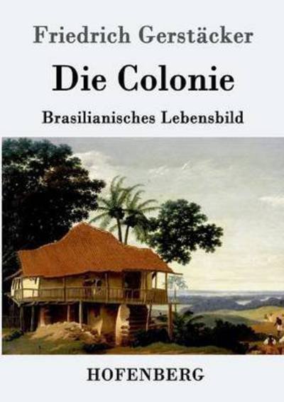 Cover for Friedrich Gerstacker · Die Colonie: Brasilianisches Lebensbild (Taschenbuch) (2016)