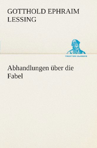 Abhandlungen Über Die Fabel (Tredition Classics) (German Edition) - Gotthold Ephraim Lessing - Books - tredition - 9783849546465 - May 20, 2013