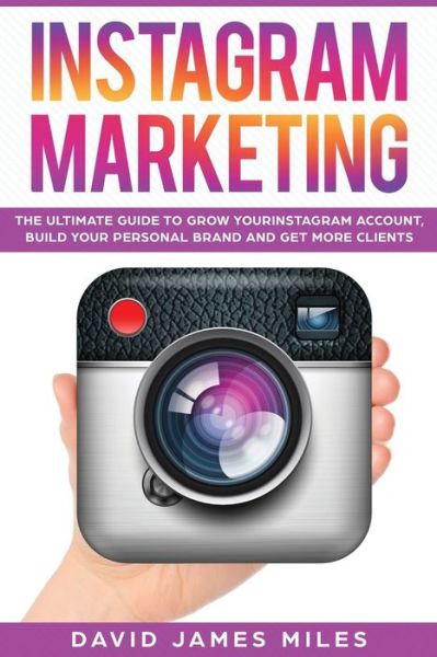 Cover for Miles David James Miles · Instagram Marketing: The Ultimate Guide to Grow Your Instagram Account, Build Your Personal Brand and Get More Clients (Paperback Book) (2020)