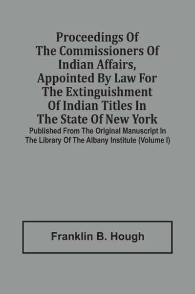 Cover for Franklin B Hough · Proceedings Of The Commissioners Of Indian Affairs, Appointed By Law For The Extinguishment Of Indian Titles In The State Of New York (Paperback Book) (2021)