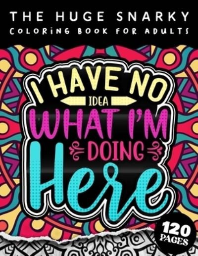 Cover for Qcp Coloring Pages · The HUGE Snarky Coloring Book For Adults: I Have No Idea What I'm Doing Here: The Big Colouring Gift Book For Anxious People (Matte Cover &amp; 8.5x11 Easy Large Print Designs) (Paperback Book) (2022)