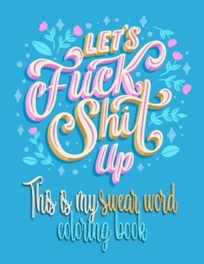 Cover for Ahd Publishinghouse · Let's Fuck Shit Up: This Is My Swear Word Coloring Book (Pocketbok) (2021)