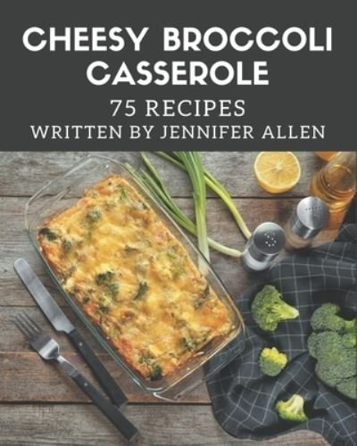 Cover for Jennifer Allen · 75 Cheesy Broccoli Casserole Recipes (Paperback Book) (2020)