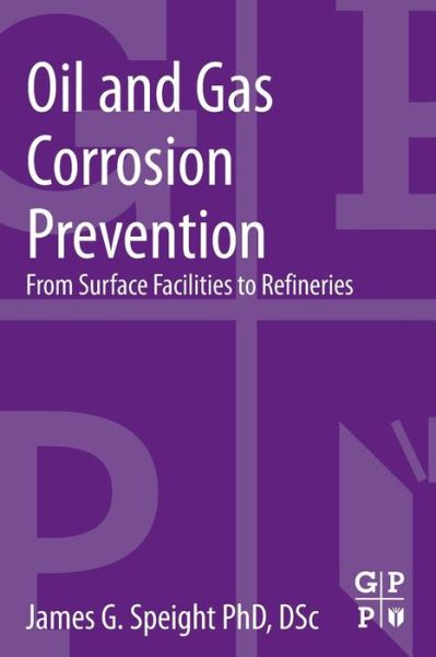 Oil and Gas Corrosion Prevention: From Surface Facilities to Refineries - Speight, James G. (Editor, Petroleum Science and Technology (formerly Fuel Science and Technology International) and editor of the journal, Energy Sources. Dr. Speight is also Adjunct Professor of Chemical and Fuels Engineering at the University of Utah.) - Books - Elsevier Science & Technology - 9780128003466 - March 18, 2014
