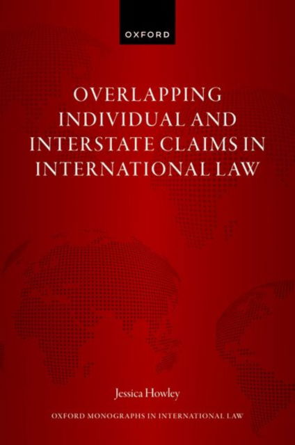 Overlapping Individual and Interstate Claims in International Law - Oxford Monographs in International Law - Howley, Jessica (Legal Officer, former Legal Officer, Division for Ocean Affairs and the Law of the Sea of the United Nations Office of Legal Affairs) - Książki - Oxford University Press - 9780192871466 - 25 lipca 2024