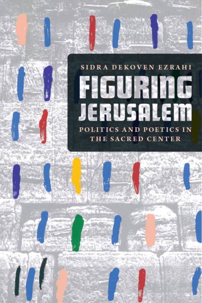 Cover for Professor Sidra DeKoven Ezrahi · Figuring Jerusalem: Politics and Poetics in the Sacred Center (Paperback Book) (2022)