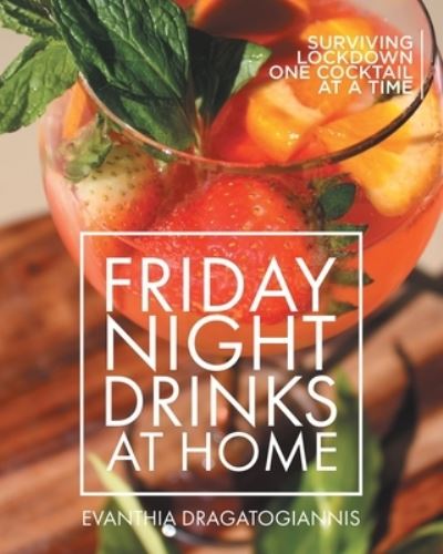 Cover for Evanthia Dragatogiannis · Friday Night Drinks at Home : Surviving Lockdown One Cocktail at a Time (Paperback Book) (2022)