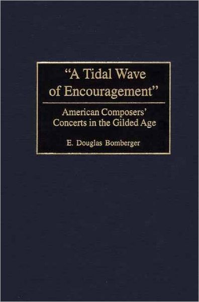 Cover for E. Douglas Bomberger · A Tidal Wave of Encouragement: American Composers' Concerts in the Gilded Age (Hardcover Book) (2001)