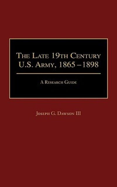 Cover for Dawson, Joseph G., III · The Late 19th Century U.S. Army, 1865-1898: A Research Guide - Research Guides in Military Studies (Hardcover Book) (1990)