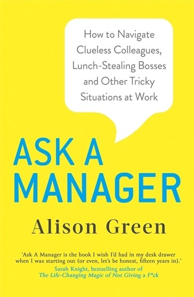 Cover for Alison Green · Ask a Manager: How to Navigate Clueless Colleagues, Lunch-Stealing Bosses and Other Tricky Situations at Work (Paperback Book) (2019)