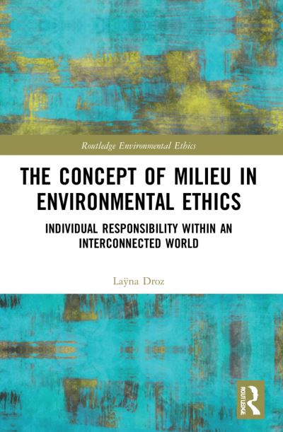 Cover for Layna Droz · The Concept of Milieu in Environmental Ethics: Individual Responsibility within an Interconnected World - Routledge Environmental Ethics (Paperback Book) (2023)