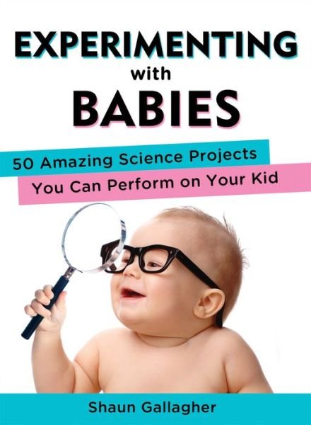 Cover for Gallagher, Shaun (Shaun Gallagher) · Experimenting with Babies: 50 Amazing Science Projects You Can Perform on Your Kid (Pocketbok) (2013)