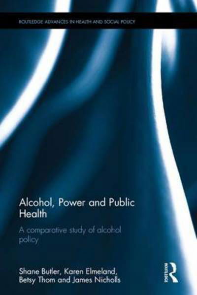 Cover for Butler, Shane (Trinity College Dublin, Ireland) · Alcohol, Power and Public Health: A Comparative Study of Alcohol Policy - Routledge Advances in Health and Social Policy (Hardcover Book) (2017)
