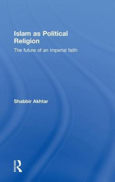 Cover for Akhtar, Shabbir (Independent scholar, USA) · Islam as Political Religion: The Future of an Imperial Faith (Hardcover Book) (2010)