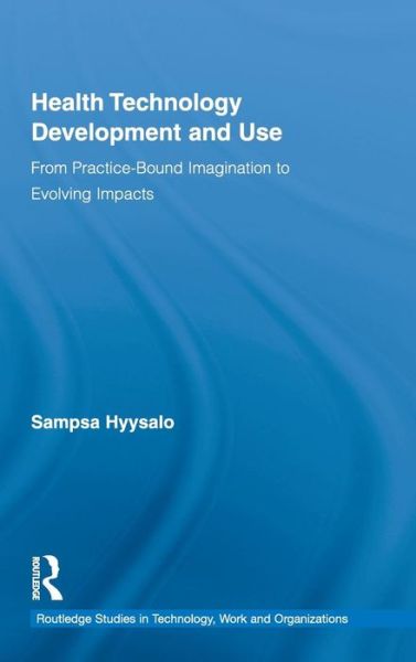 Cover for Hyysalo, Sampsa (Collegium for Advanced Studies, University of Helsinki, Finland) · Health Technology Development and Use: From Practice-Bound Imagination to Evolving Impacts - Routledge Studies in Technology, Work and Organizations (Hardcover Book) (2010)