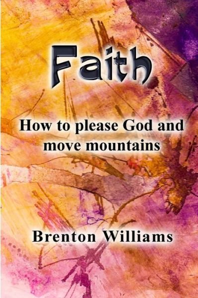 Cover for Brenton Williams · Faith Pleasing God and moving mountains (Paperback Book) (2019)