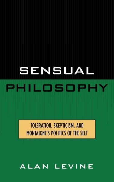 Cover for Alan Levine · Sensual Philosophy: Toleration, Skepticism, and Montaigne's Politics of the Self - Applications of Political Theory (Hardcover Book) (2001)