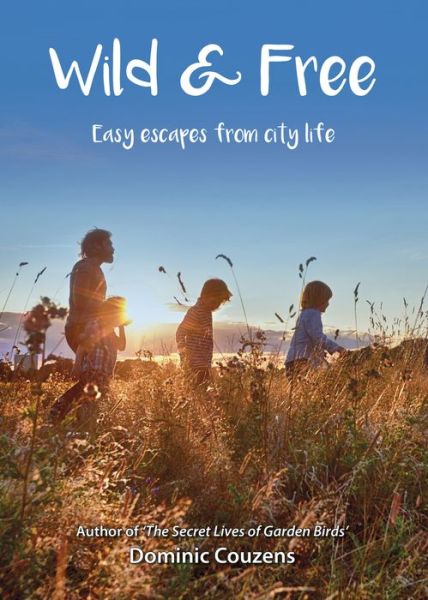 Cover for Dominic Couzens · Wild &amp; Free: Easy Escapes from city life (Paperback Book) (2018)