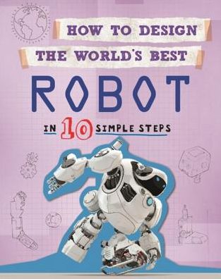 How to Design the World's Best Robot: In 10 Simple Steps - How to Design the World's Best - Paul Mason - Books - Hachette Children's Group - 9780750299466 - June 14, 2018