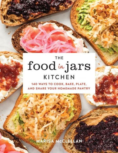 Cover for Marisa McClellan · The Food in Jars Kitchen: 140 Ways to Cook, Bake, Plate, and Share Your Homemade Pantry (Gebundenes Buch) (2019)