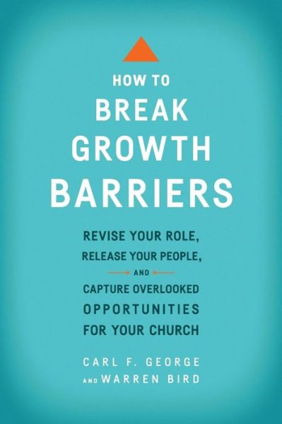 Cover for Carl F. George · How to Break Growth Barriers – Revise Your Role, Release Your People, and Capture Overlooked Opportunities for Your Church (Paperback Book) [Updated edition] (2017)