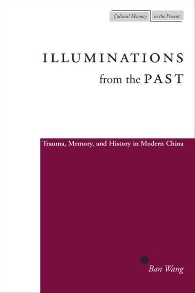 Cover for Ban Wang · Illuminations from the Past: Trauma, Memory, and History in Modern China - Cultural Memory in the Present (Hardcover Book) (2004)